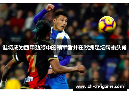 谁将成为西甲劲旅中的领军者并在欧洲足坛崭露头角