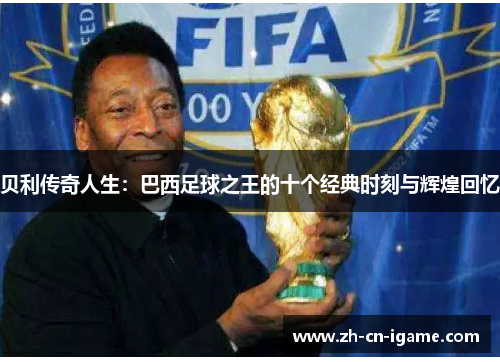 贝利传奇人生：巴西足球之王的十个经典时刻与辉煌回忆