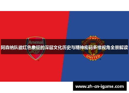 阿森纳队徽红色象征的深层文化历史与精神密码多维视角全景解读