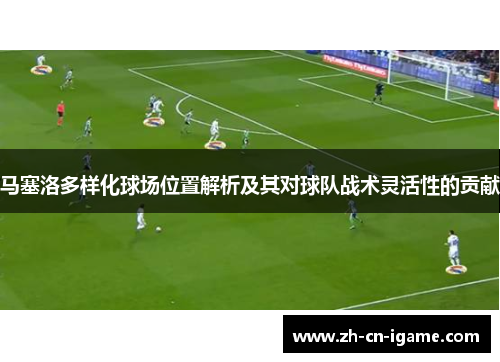 马塞洛多样化球场位置解析及其对球队战术灵活性的贡献