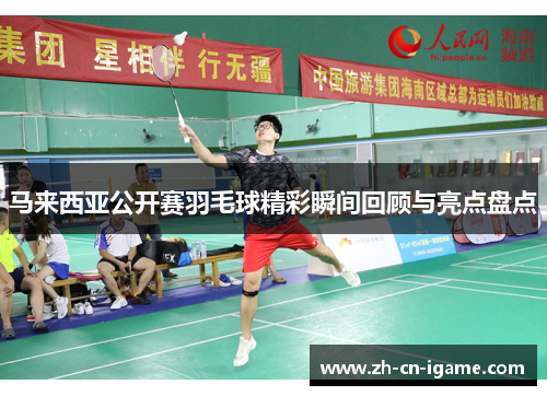 马来西亚公开赛羽毛球精彩瞬间回顾与亮点盘点