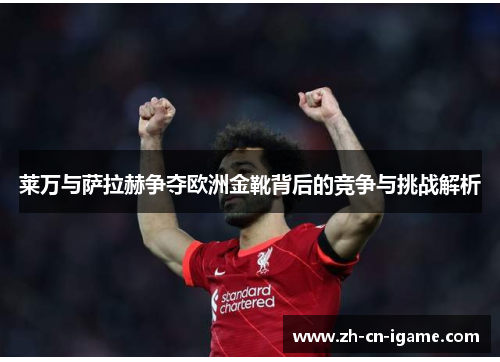 莱万与萨拉赫争夺欧洲金靴背后的竞争与挑战解析