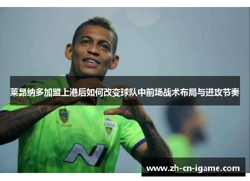 莱昂纳多加盟上港后如何改变球队中前场战术布局与进攻节奏