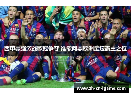 西甲豪强激战欧冠争夺 谁能问鼎欧洲足坛霸主之位