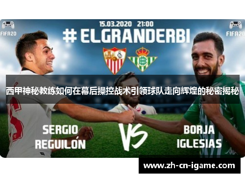 西甲神秘教练如何在幕后操控战术引领球队走向辉煌的秘密揭秘