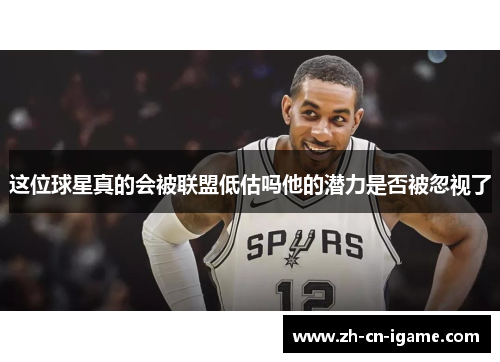 这位球星真的会被联盟低估吗他的潜力是否被忽视了