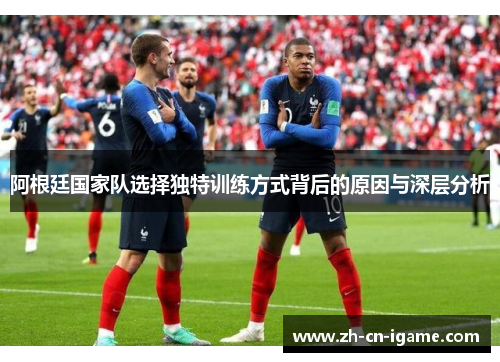 阿根廷国家队选择独特训练方式背后的原因与深层分析