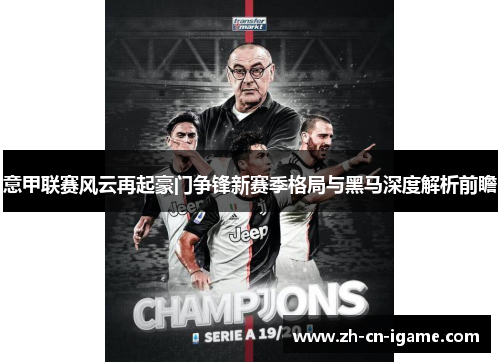 意甲联赛风云再起豪门争锋新赛季格局与黑马深度解析前瞻