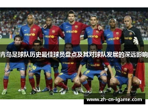 青岛足球队历史最佳球员盘点及其对球队发展的深远影响