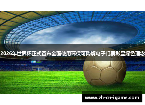 2026年世界杯正式宣布全面使用环保可降解电子门票彰显绿色理念