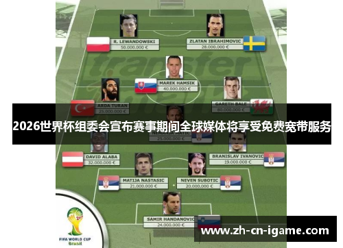 2026世界杯组委会宣布赛事期间全球媒体将享受免费宽带服务