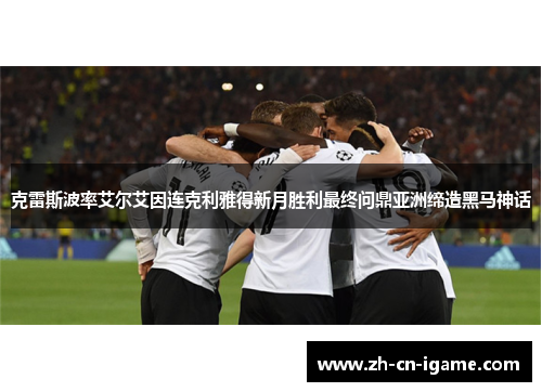 克雷斯波率艾尔艾因连克利雅得新月胜利最终问鼎亚洲缔造黑马神话