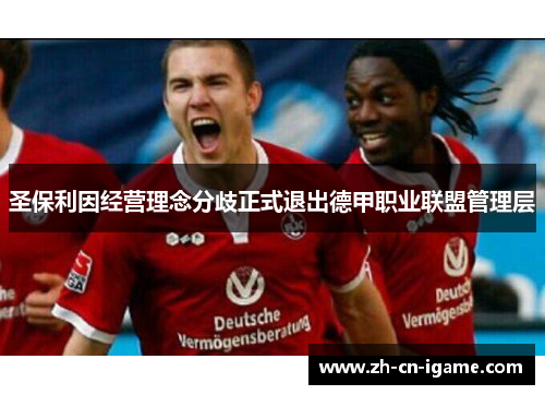 圣保利因经营理念分歧正式退出德甲职业联盟管理层