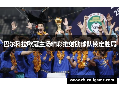 巴尔科拉欧冠主场精彩推射助球队锁定胜局