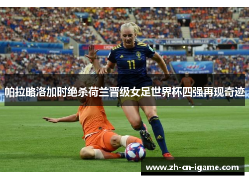 帕拉略洛加时绝杀荷兰晋级女足世界杯四强再现奇迹